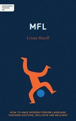 Independent Thinking on MFL: How to make modern foreign language teaching exciting, inclusive and relevant - Crista Hazell - cover
