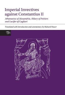Imperial Invectives against Constantius II: Athanasius of Alexandria, History of the Arians, Hilary of Poitiers, Against Constantius and Lucifer of Cagliari, The Necessity of Dying for the Son of God - cover