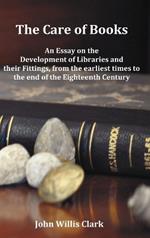 The Care of Books - An Essay on the Development of Libraries and Their Fittings, from the Earliest Times to the End of the Eighteenth Century. Fully Illustrated with Index and Footnotes.