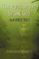 The Pool of the Stone God and Other Tales - Abraham Grace Merritt - cover