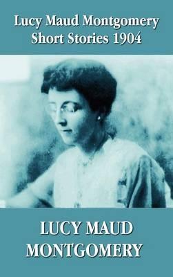 Lucy Maud Montgomery Short Stories 1904 - Lucy Montgomery - cover