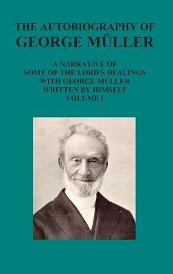 The Autobiography of George Muller a Narrative of Some of the Lord's Dealings with George Muller Written by Himself Vol I - George Mueller - cover