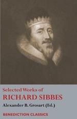 Selected Works of Richard Sibbes: Memoir of Richard Sibbes, Description of Christ, The Bruised Reed and Smoking Flax, The Sword of the Wicked, The Soul's Conflict with Itself and Victory over Itself by Faith, The Saint's Safety in Evil Times, Christ is Best; Or St. Paul's Strait, Christ's