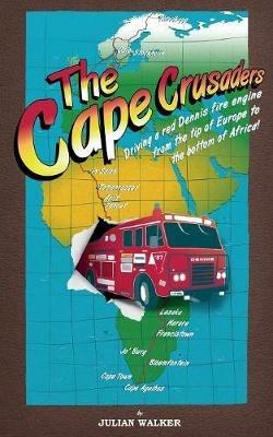 The Cape Crusaders: Driving a Red Dennis Fire Engine from the Tip of Europe to the Bottom of Africa - Julian Walker - cover