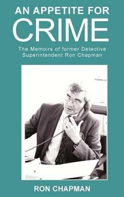 An Appetite for Crime - The Memoirs of Former Detective Superintendent Ron Chapman - Ronald Chapman - cover