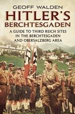 Hitler's Berchtesgaden: A Guide to Third Reich Sites in Berchtesgaden and the Obersalzberg