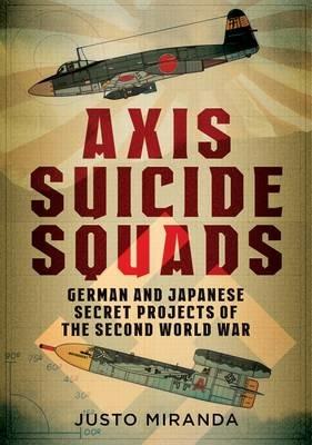 Axis Suicide Squads: German and Japanese Secret Projects of the Second World War - Justo Miranda - cover