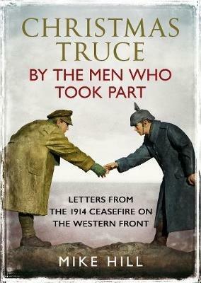Christmas Truce by the Men Who Took Part: Letters from the 1914 Ceasefire on the Western Front - Mike Hill - cover