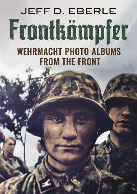 Frontkampfer: Wehrmacht Photo Albums from the Front - Jeff D. Eberle - cover