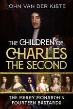 The Children of Charles the Second: The Merry Monarch's Fourteen Bastards