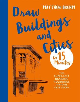 Draw Buildings and Cities in 15 Minutes: The super-fast drawing technique anyone can learn - Matthew Brehm - cover