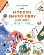 The Modern Embroidery Workshop: Over 20 stylish projects to stitch, wear and share