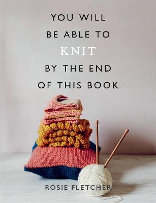 You Will Be Able to Knit by the End of This Book - Rosie Fletcher - cover