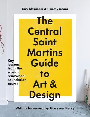 The Central Saint Martins Guide to Art & Design: Key lessons from the world-renowned Foundation course - Lucy Alexander,Timothy Meara,Central Saint Martins - cover