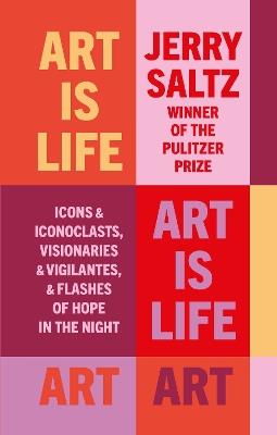 Art is Life: Icons & Iconoclasts, Visionaries & Vigilantes, & Flashes of Hope in the Night - Jerry Saltz - cover