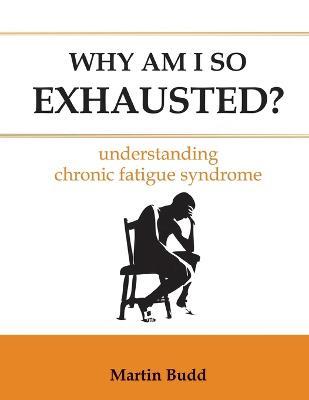 Why am I So Exhausted?: Understanding Chronic Fatigue - Martin Budd - cover