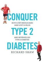 Conquer Type 2 Diabetes: How a fat, middle-aged man lost 31 kilos and reversed his type 2 diabetes