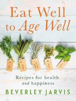 Eat Well to Age Well: Recipes for health and happiness