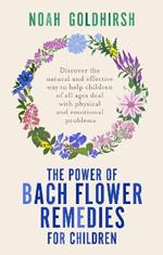The Power of Bach Flower Remedies for Children: Discover the Natural and Effective Way to Help Children of All Ages Deal with Physical and Emotional Problems