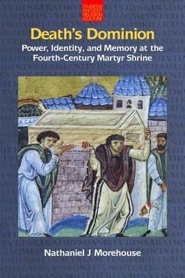Death's Dominion: Power, Identity, and Memory at the Fourth-Century Martyr Shrine - Nathaniel Morehouse - cover