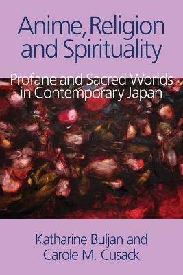 Anime, Religion and Spirituality: Profane and Sacred Worlds in Contemporary Japan - Katharine Buljan,Carole M. Cusack - cover