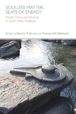 Soulless Matter, Seats of Energy: Metals, Gems and Minerals in South Asian Traditions - cover