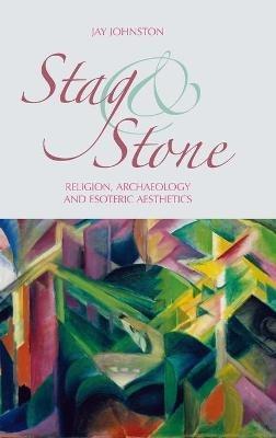 Stag and Stone: Religion, Archaeology and Esoteric Aesthetics - Jay Johnston - cover