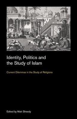 Identity, Politics and the Study of Islam: Current Dilemmas in the Study of Religions - cover