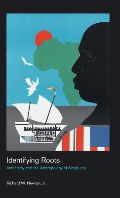 Identifying Roots: Alex Haley and the Anthropology of Scriptures - Richard Newton - cover