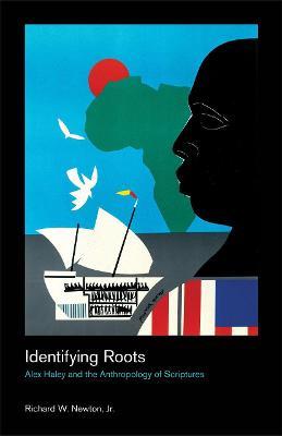 Identifying Roots: Alex Haley and the Anthropology of Scriptures - Richard Newton - cover