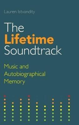 The Lifetime Soundtrack: Music and Autobiographical Memory - Lauren Istvandity - cover