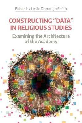 Constructing "Data" in Religious Studies: Examining the Architecture of the Academy - cover