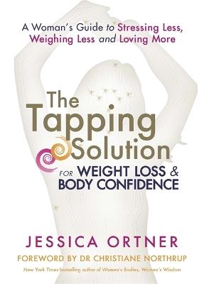 The Tapping Solution for Weight Loss & Body Confidence: A Woman's Guide to Stressing Less, Weighing Less, and Loving More - Jessica Ortner - cover