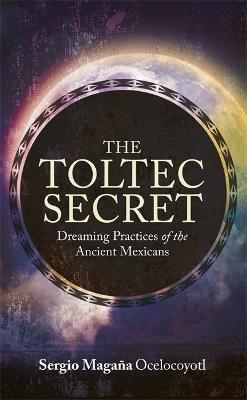 The Toltec Secret: Dreaming Practices of the Ancient Mexicans - Sergio Magaña - cover