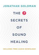 The 7 Secrets of Sound Healing: Revised Edition