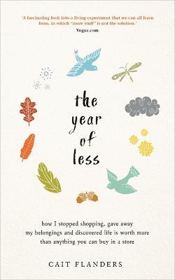 The Year of Less: How I Stopped Shopping, Gave Away My Belongings and Discovered Life Is Worth More Than Anything You Can Buy in a Store - Cait Flanders - cover