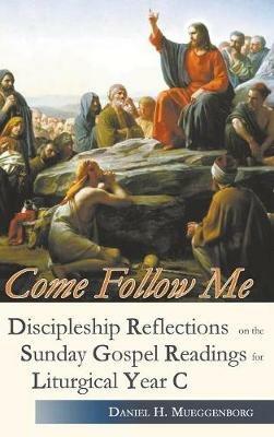 Come Follow Me: Discipleship Reflections on the Sunday Gospel Readings Liturgical Year C - Daniel Mueggenborg - cover