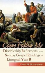 Come Follow Me: Reflections on the Sunday Gospel Readings for Liturgical Year B
