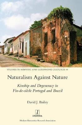 Naturalism Against Nature: Kinship and Degeneracy in Fin-de-siècle Portugal and Brazil - David J Bailey - cover