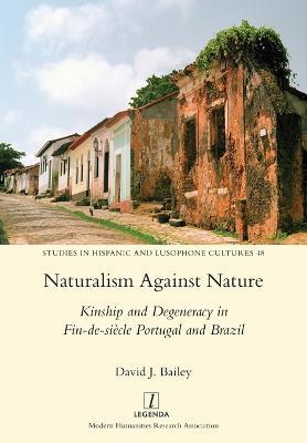 Naturalism Against Nature: Kinship and Degeneracy in Fin-de-siecle Portugal and Brazil - David J Bailey - cover