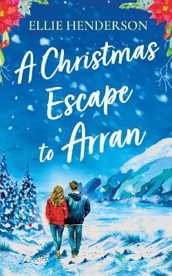 A Christmas Escape to Arran: A brand new heart-warming and uplifting novel set in Scotland - Ellie Henderson - cover
