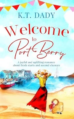 Welcome to Port Berry: A joyful and uplifting romance about fresh starts and second chances - K T Dady - cover