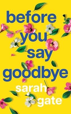 Before You Say Goodbye: The must-read heartwarming and heartbreaking love story about life and loss - Sarah Gate - cover