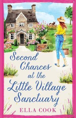 Second Chances at the Little Village Sanctuary: An utterly heart-warming romance about second chances - Ella Cook - cover