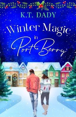 Winter Magic in Port Berry: A heartwarming, small town, Christmas romance of second-chances and new beginnings - K T Dady - cover