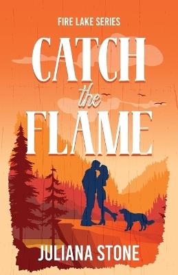 Catch the Flame: The sizzling, small-town, grumpy sunshine romance - Juliana Stone - cover