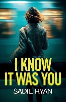 I Know It Was You: A totally addictive psychological thriller full of shocking twists - Sadie Ryan - cover