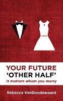 Your Future 'Other Half': It matters whom you marry - Rebecca VanDoodewaard - cover