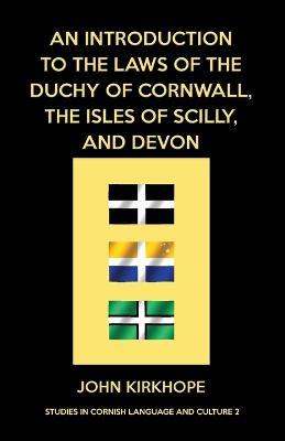 An Introduction to the Laws of the Duchy of Cornwall, the Isles of Scilly, and Devon - John Kirkhope - cover