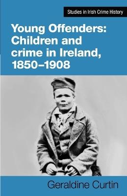 Children and Crime in Ireland 1850-1908 Young Offenders - Geraldine Curtin - cover